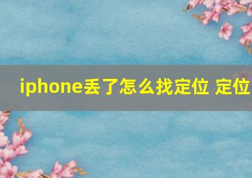 iphone丢了怎么找定位 定位